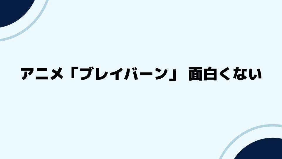 アニメ「ブレイバーン」面白くないとの感想に迫る